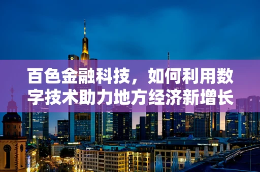 百色金融科技，如何利用数字技术助力地方经济新增长？