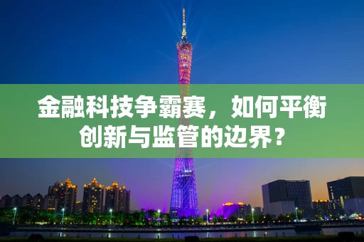 金融科技争霸赛，如何平衡创新与监管的边界？