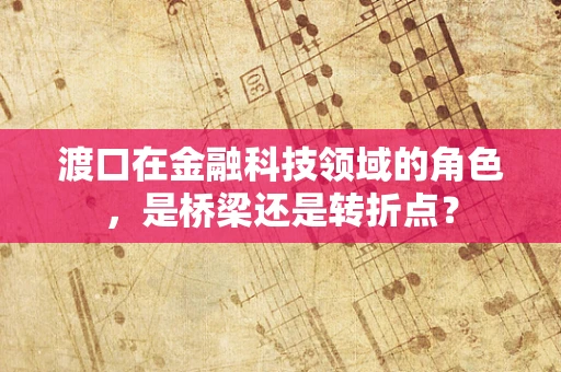 渡口在金融科技领域的角色，是桥梁还是转折点？