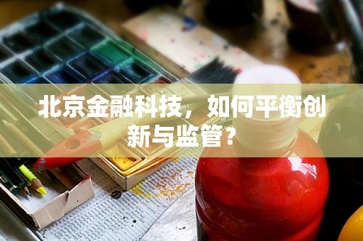 北京金融科技，如何平衡创新与监管？