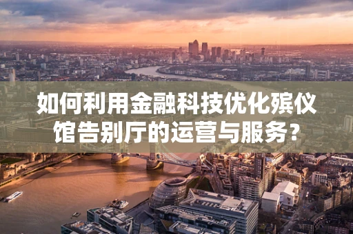 如何利用金融科技优化殡仪馆告别厅的运营与服务？