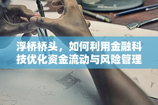 浮桥桥头，如何利用金融科技优化资金流动与风险管理？