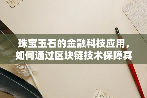 珠宝玉石的金融科技应用，如何通过区块链技术保障其真伪与价值？