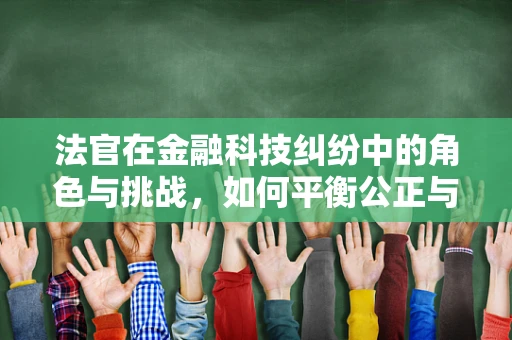 法官在金融科技纠纷中的角色与挑战，如何平衡公正与技术创新？