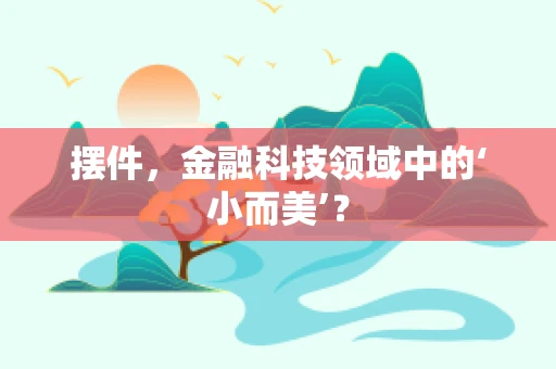 摆件，金融科技领域中的‘小而美’？