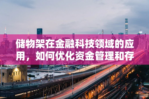 储物架在金融科技领域的应用，如何优化资金管理和存储效率？