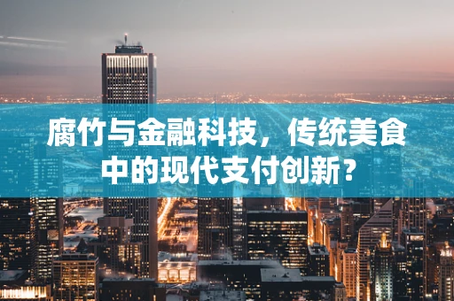 腐竹与金融科技，传统美食中的现代支付创新？