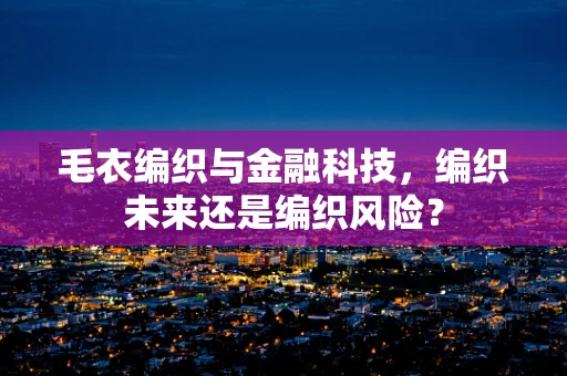 毛衣编织与金融科技，编织未来还是编织风险？