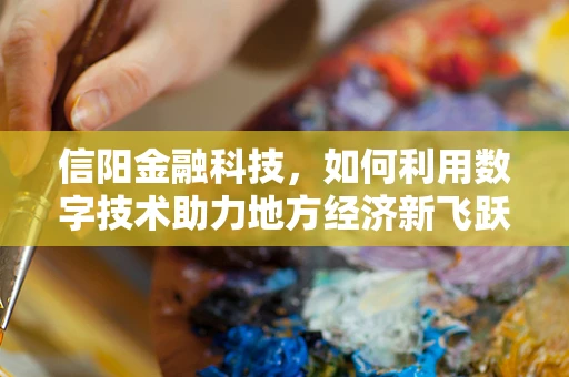 信阳金融科技，如何利用数字技术助力地方经济新飞跃？