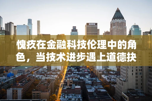 愧疚在金融科技伦理中的角色，当技术进步遇上道德抉择
