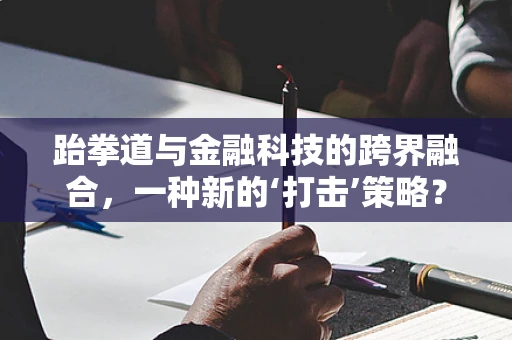 跆拳道与金融科技的跨界融合，一种新的‘打击’策略？