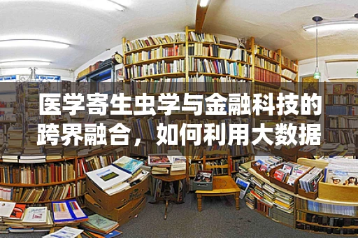 医学寄生虫学与金融科技的跨界融合，如何利用大数据预测寄生虫病疫情？