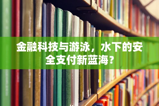 金融科技与游泳，水下的安全支付新蓝海？