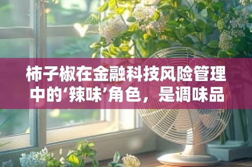 柿子椒在金融科技风险管理中的‘辣味’角色，是调味品还是防火墙？