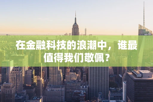 在金融科技的浪潮中，谁最值得我们敬佩？