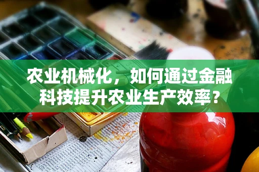 农业机械化，如何通过金融科技提升农业生产效率？
