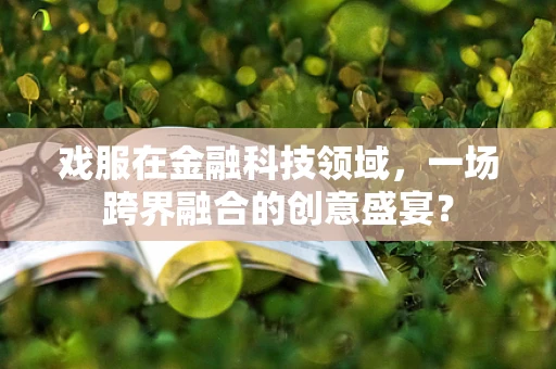 戏服在金融科技领域，一场跨界融合的创意盛宴？