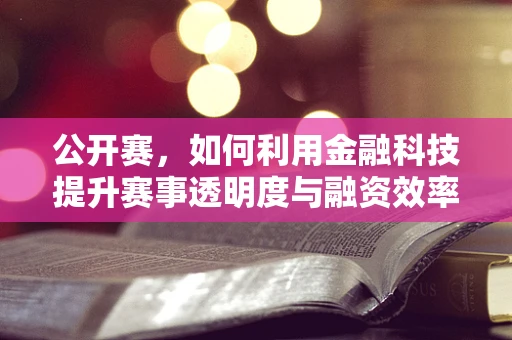 公开赛，如何利用金融科技提升赛事透明度与融资效率？