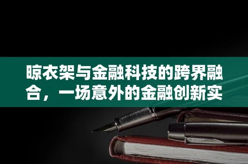 晾衣架与金融科技的跨界融合，一场意外的金融创新实践？