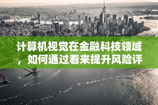 计算机视觉在金融科技领域，如何通过看来提升风险评估？