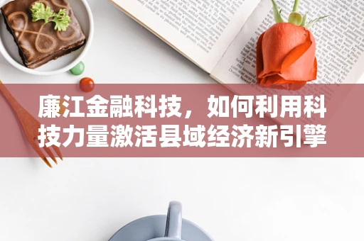 廉江金融科技，如何利用科技力量激活县域经济新引擎？