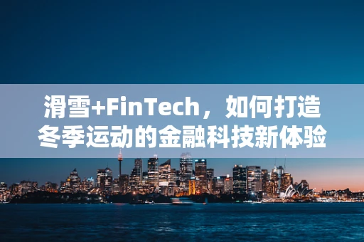 滑雪+FinTech，如何打造冬季运动的金融科技新体验？