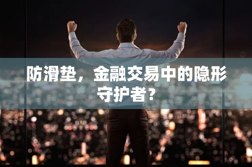 防滑垫，金融交易中的隐形守护者？