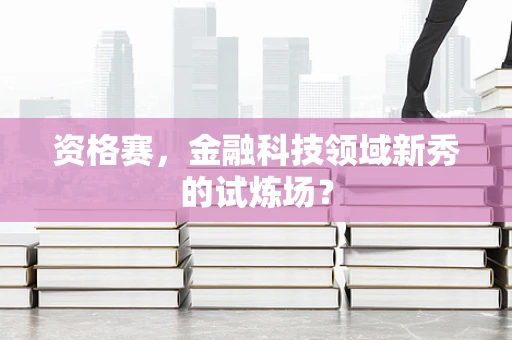 资格赛，金融科技领域新秀的试炼场？