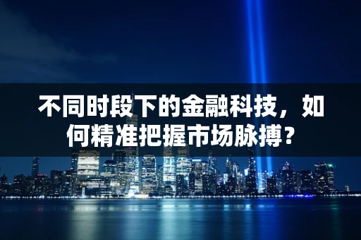不同时段下的金融科技，如何精准把握市场脉搏？