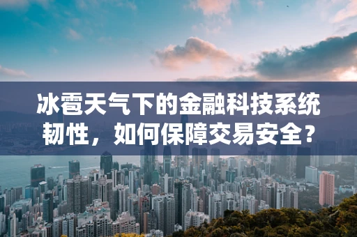 冰雹天气下的金融科技系统韧性，如何保障交易安全？