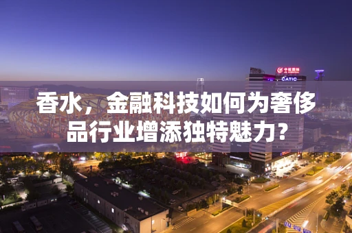 香水，金融科技如何为奢侈品行业增添独特魅力？