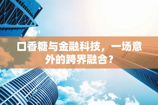 口香糖与金融科技，一场意外的跨界融合？