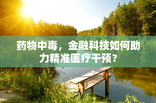 药物中毒，金融科技如何助力精准医疗干预？