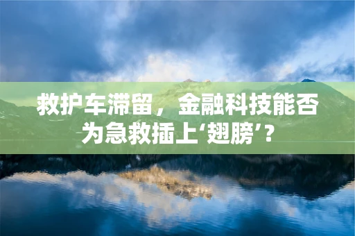 救护车滞留，金融科技能否为急救插上‘翅膀’？