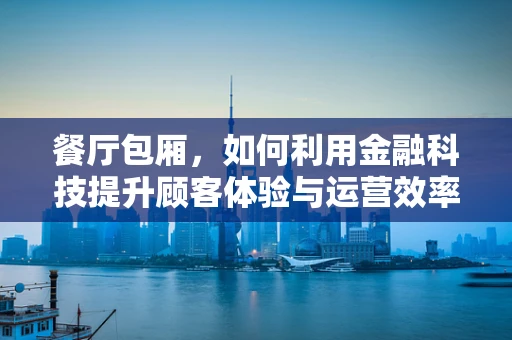 餐厅包厢，如何利用金融科技提升顾客体验与运营效率？