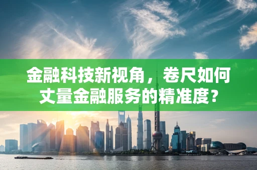 金融科技新视角，卷尺如何丈量金融服务的精准度？
