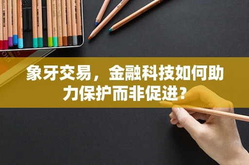 象牙交易，金融科技如何助力保护而非促进？