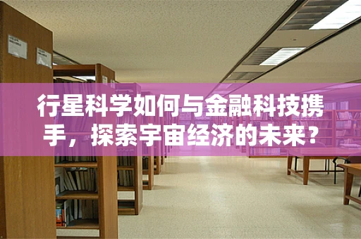 行星科学如何与金融科技携手，探索宇宙经济的未来？