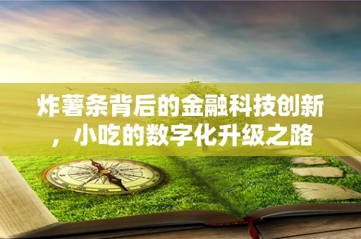 炸薯条背后的金融科技创新，小吃的数字化升级之路