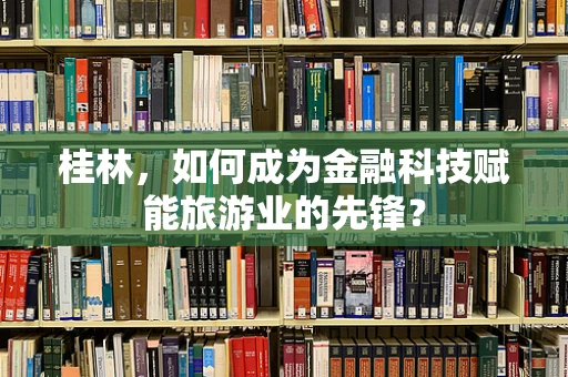 桂林，如何成为金融科技赋能旅游业的先锋？