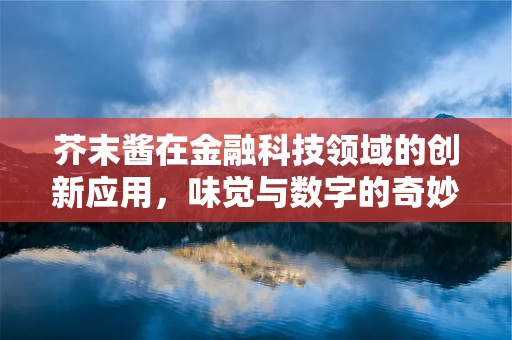 芥末酱在金融科技领域的创新应用，味觉与数字的奇妙融合？