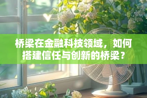 桥梁在金融科技领域，如何搭建信任与创新的桥梁？