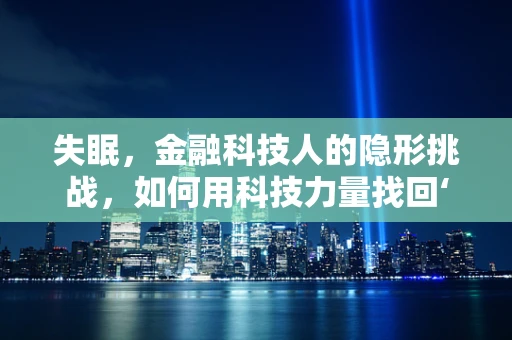 失眠，金融科技人的隐形挑战，如何用科技力量找回‘黄金睡眠’？