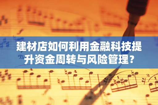 建材店如何利用金融科技提升资金周转与风险管理？