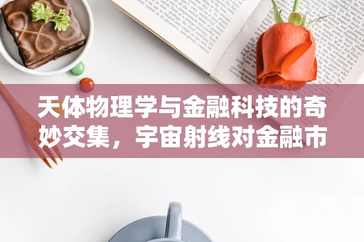 天体物理学与金融科技的奇妙交集，宇宙射线对金融市场的影响？