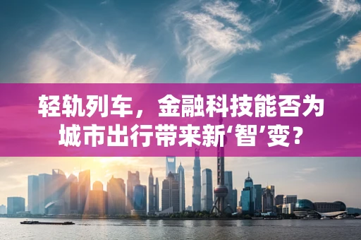 轻轨列车，金融科技能否为城市出行带来新‘智’变？