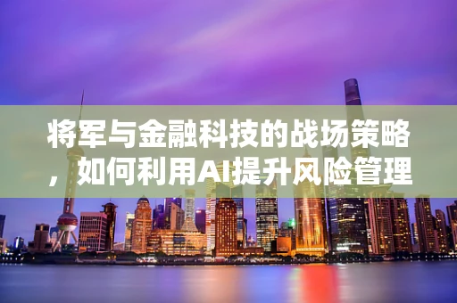 将军与金融科技的战场策略，如何利用AI提升风险管理？
