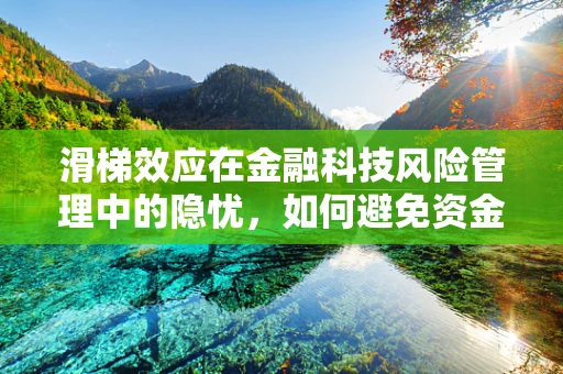 滑梯效应在金融科技风险管理中的隐忧，如何避免资金流动的失控滑行？