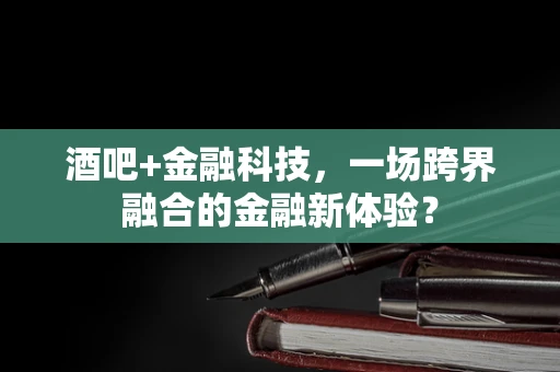 酒吧+金融科技，一场跨界融合的金融新体验？