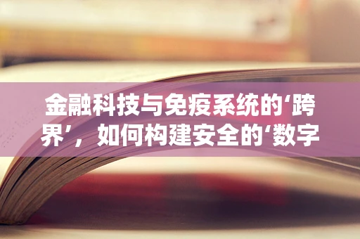 金融科技与免疫系统的‘跨界’，如何构建安全的‘数字防护罩’？
